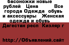 басоножки новые 500 рублей › Цена ­ 500 - Все города Одежда, обувь и аксессуары » Женская одежда и обувь   . Дагестан респ.,Кизляр г.